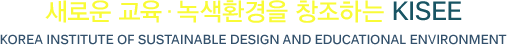 ο ȯ âϴ KISEE - Korea Institute of Sustainable Design and Educational Environment